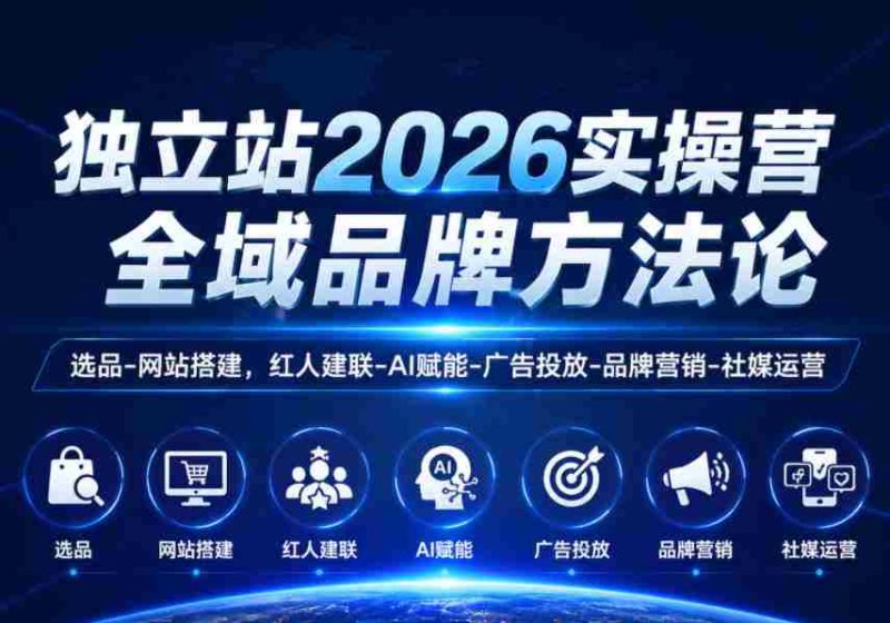 独立站2026实操营,全域品牌方法论,选品-网站搭建,红人建联-AI赋能-广告投放-品牌营销-社煤运营-OG资源站