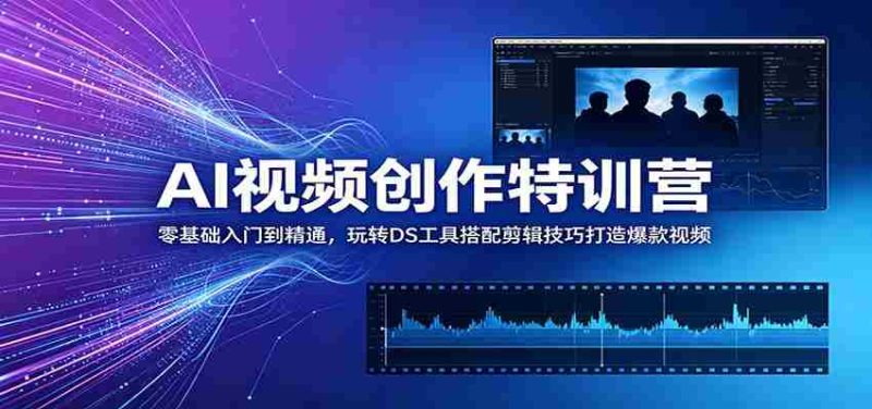 AI视频创作特训营:零基础入门到精通,玩转DS工具搭配剪辑技巧打造爆款视频-OG资源站