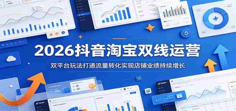 2026抖音淘宝双线运营:双平台玩法打通流量转化实现店铺业绩持续增长-OG资源站