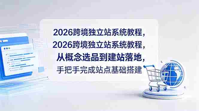 （18800期）2026跨境独立站系统教程，从概念选品到建站落地，手把手完成站点基础搭建-OG资源站