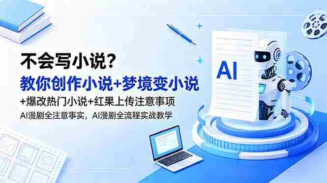 （18801期）不会写小说？教你创作小说+梦境变小说+爆改热门小说+红果上传注意事项，AI漫剧全流程实战教学-OG资源站