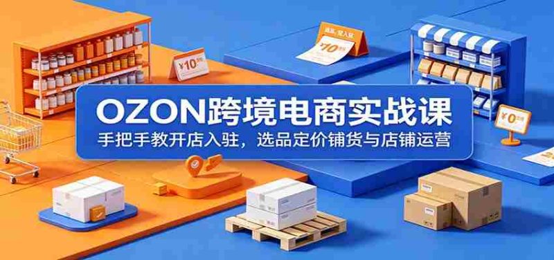 OZON跨境电商实战课：手把手教开店入驻，选品定价铺货与店铺运营-OG资源站