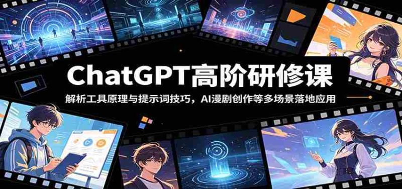 ChatGPT高阶研修课：解析工具原理与提示词技巧，AI漫剧创作等多场景落地应用-OG资源站