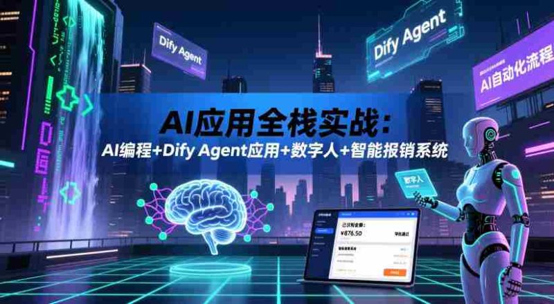 AI应用全栈实战:AI编程+Dify Agent应用+数字人+智能报销系统-OG资源站