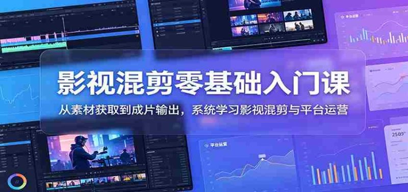 影视混剪零基础入门课:从素材获取到成片输出,系统学习影视混剪与平台运营-OG资源站