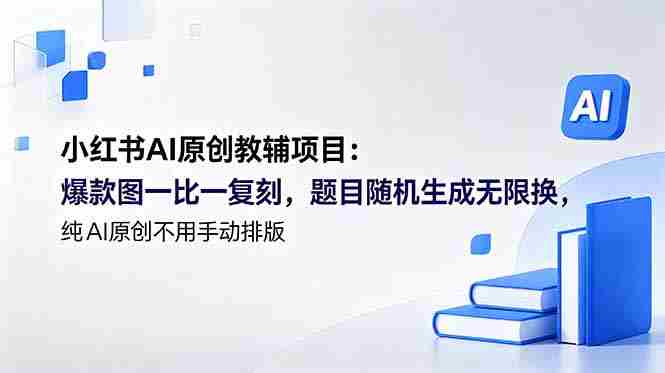 (18819期)小红书AI原创教辅项目 (更新):爆款图一比一复刻,题目随机生成无限换,纯AI原创不用手动排版-OG资源站
