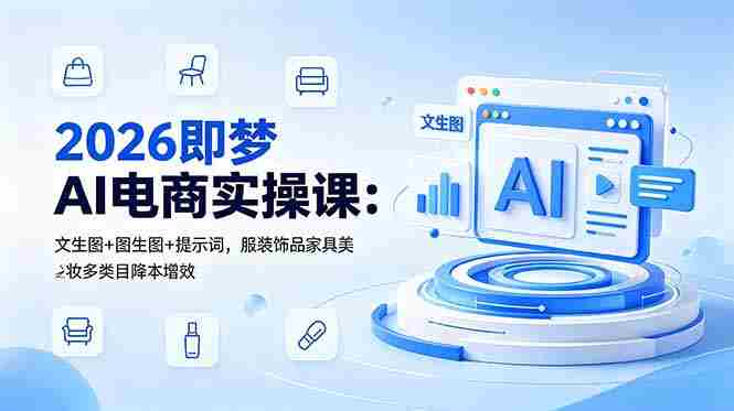 （18822期）2026即梦AI电商实操课：文生图+图生图+提示词，服装饰品家具美妆多类目降本增效-OG资源站
