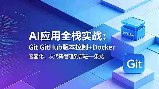 (18823期)AI应用全栈实战:Git GitHub版本控制+Docker容器化,从代码管理到部署一条龙-OG资源站