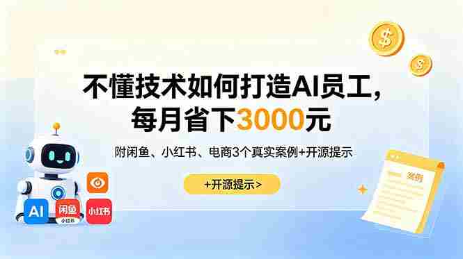 (18824期)不懂技术如何打造AI员工,每月省下3000元,附闲鱼、小红书、电商3个真实案例+开源提示-OG资源站