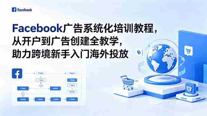 (18825期)Facebook广告系统化培训教程,从开户到广告创建全教学,助力跨境新手入门海外投放-OG资源站