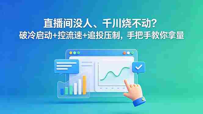 （18836期）直播间没人、千川烧不动？破冷启动+控流速+追投压制，手把手教你拿量-OG资源站