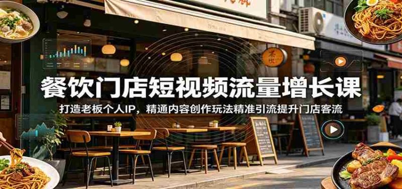 餐饮门店短视频流量增长课：打造老板个人IP，精通内容创作玩法精准引流提升门店客流-OG资源站