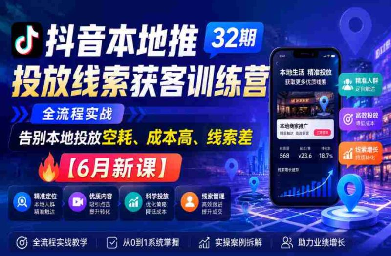 抖音本地推投放线索获客训练营32期，全流程实战，告别本地投放空耗、成本高、线索差【6月新课】-OG资源站