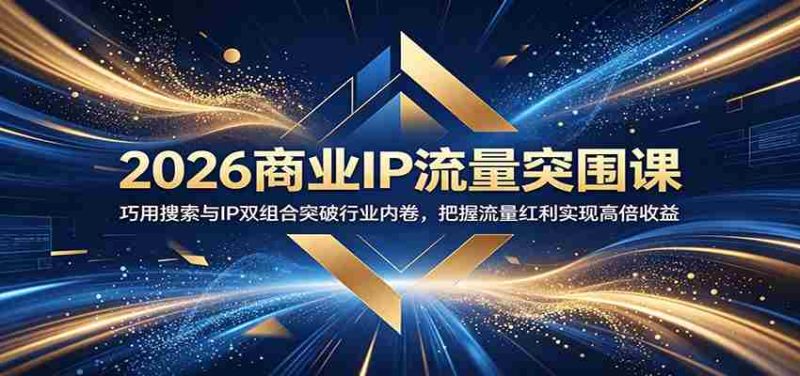 2026商业IP流量突围课：巧用搜索与IP双组合突破行业内卷，把握流量红利实现高倍收益-OG资源站