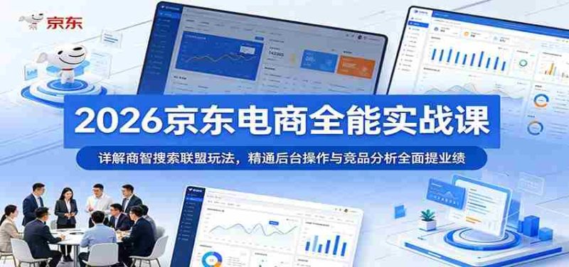 2026京东电商全能实战课:详解商智搜索联盟玩法,精通后台操作与竞品分析全面提业绩-OG资源站