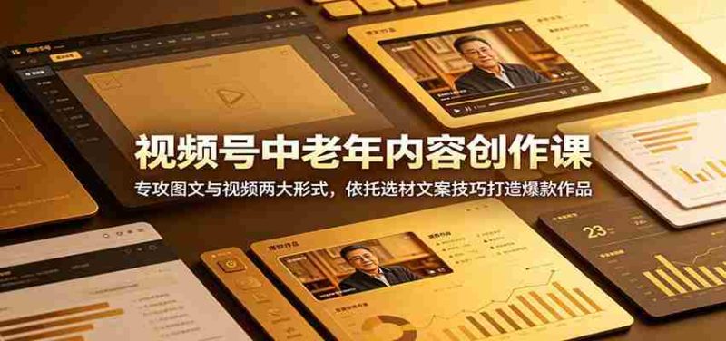视频号中老年内容创作课：专攻图文与视频两大形式，依托选材文案技巧打造爆款作品-OG资源站