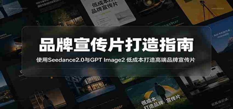 品牌宣传片打造指南：使用Seedance2.0与GPT Image2 低成本打造高端品牌宣传片-OG资源站