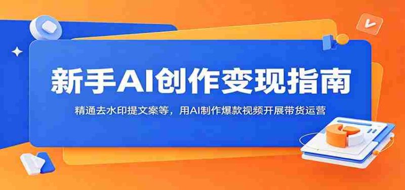 新手AI创作变现指南：精通去水印提文案等，用AI制作爆款视频开展带货运营-OG资源站