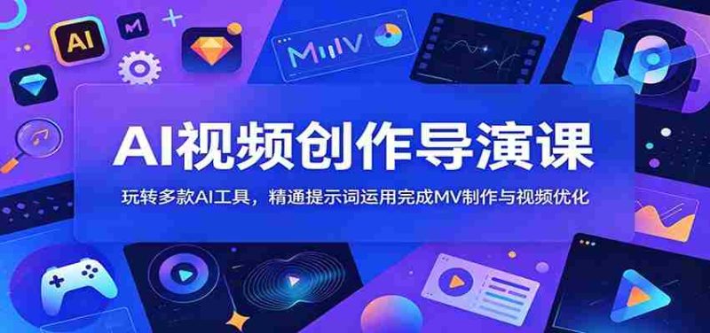 AI视频创作导演课：玩转多款AI工具，精通提示词运用完成MV制作与视频优化-OG资源站