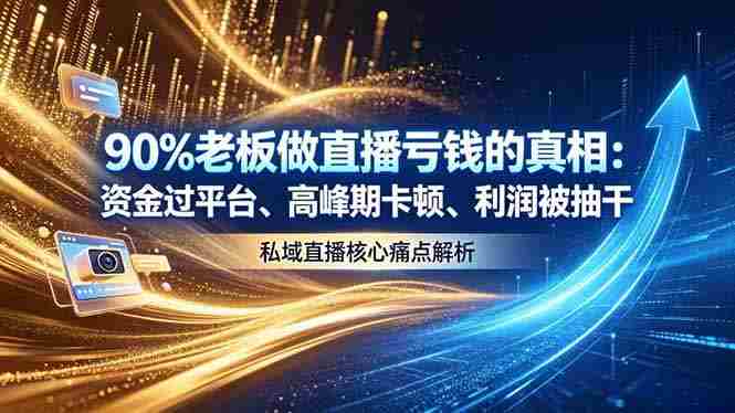 （18853期）做直播亏钱的真相资金过平台、高峰期卡顿利润被抽干 私域直播核心痛点解析-OG资源站
