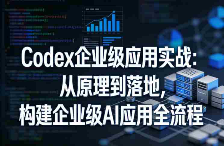 Codex企业级应用实战：从原理到落地，构建企业级AI应用全流程（更新）-OG资源站