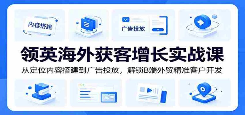 领英海外获客增长实战课：从定位内容搭建到广告投放，解锁B端外贸精准客户开发-OG资源站