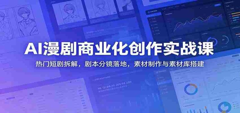 AI漫剧商业化创作实战课：热门短剧拆解，剧本分镜落地，素材制作与素材库搭建-OG资源站