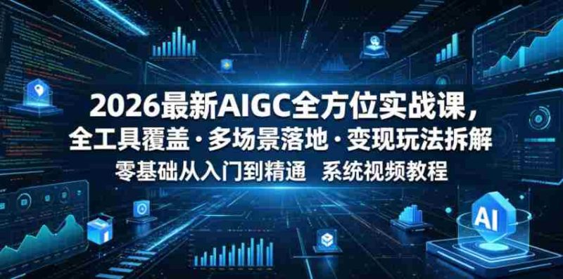 2026最新AIGC全方位实战课，全工具覆盖・多场景落地・变现玩法拆解，零基础从入门到精通系统视频教程-OG资源站