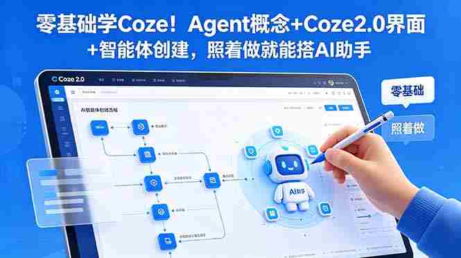 （18876期）零基础学Coze！Agent概念+Coze2.0界面+智能体创建，照着做就能搭AI助手-OG资源站