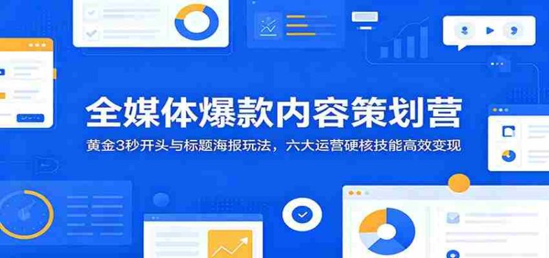 全媒体爆款内容策划营：黄金3秒开头与标题海报玩法，六大运营硬核技能高效变现-OG资源站