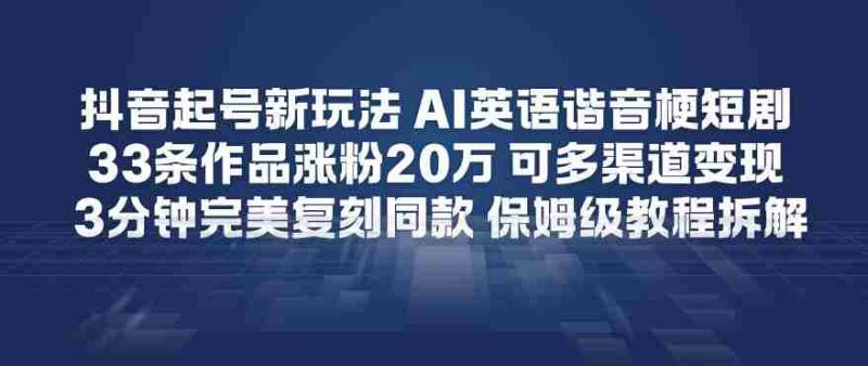 抖音起号新玩法，AI英语谐音梗短剧，33条作品涨粉20W，可多渠道变现，3分钟完美复刻同款，保姆级教程拆解-OG资源站