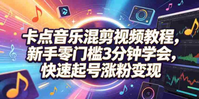 卡点音乐混剪视频教程，新手零门槛3分钟学会，快速起号涨粉变现-OG资源站