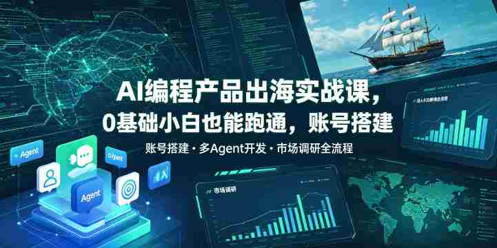 AI编程产品出海实战课,0基础小白也能跑通,账号搭建・多Agent开发・市场调研全流程,月入千刀跨境变现教程-OG资源站