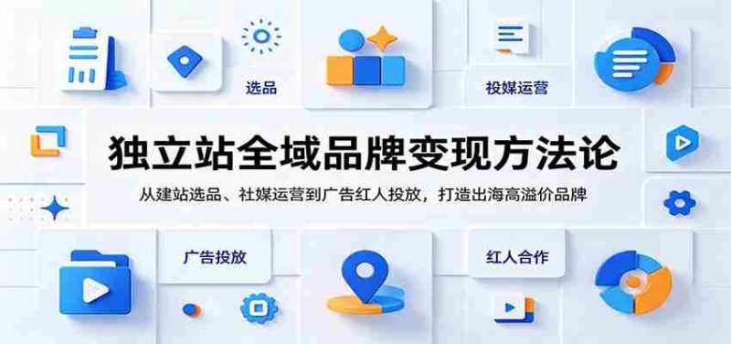 独立站全域品牌变现方法论：从建站选品、社媒运营到广告红人投放，打造出海高溢价品牌-OG资源站