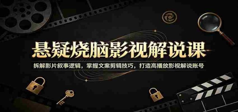 悬疑烧脑影视解说课：拆解影片叙事逻辑，掌握文案剪辑技巧，打造高播放影视解说账号-OG资源站