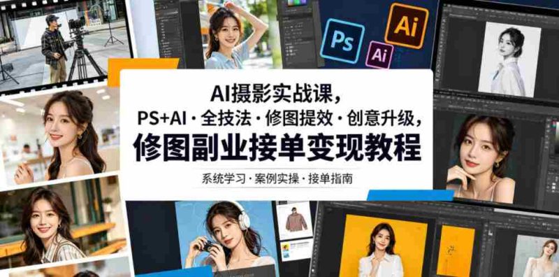 AI摄影实战课，PS+AI・全技法・修图提效・创意升级，修图副业接单变现教程-OG资源站