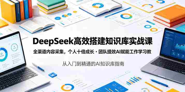 DeepSeek高效搭建知识库实战课，全渠道内容采集，个人十倍成长・团队提效，AI赋能工作学习-OG资源站