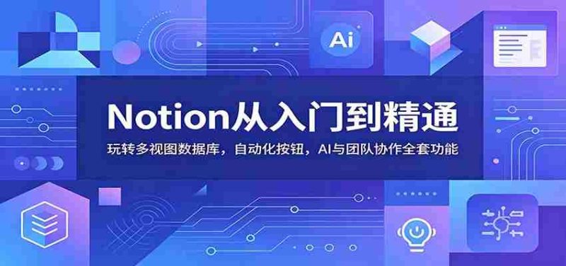 Notion从入门到精通：玩转多视图数据库，自动化按钮，AI与团队协作全套功能-OG资源站