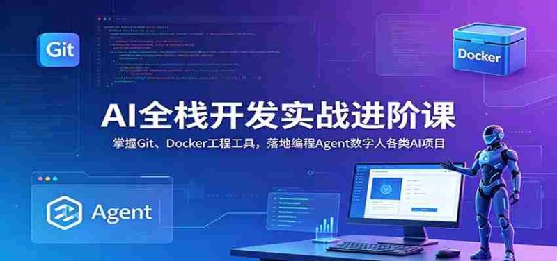 AI全栈开发实战进阶课：掌握Git、Docker工程工具，落地编程Agent数字人各类AI项目-OG资源站