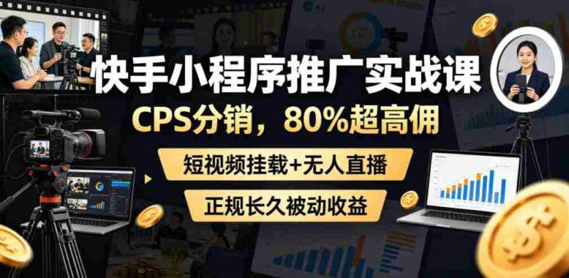 快手小程序推广实战课,CPS分销,80%超高佣,短视频挂载+无人直播,正规长久被动收益-OG资源站