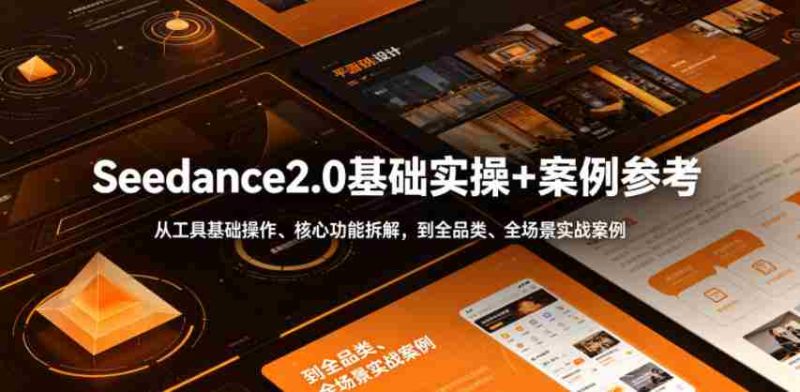 Seedance2.0基础实操+案例参考，从工具基础操作、核心功能拆解，到全品类、全场景实战案例参考全覆盖-OG资源站