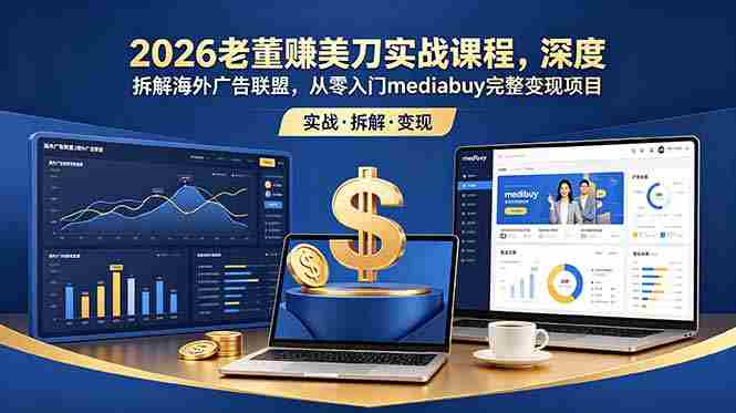 （18935期）2026老董赚美刀实战课程，深度拆解海外广告联盟，从零入门mediabuy完整变现项目-OG资源站