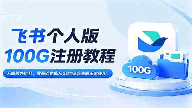 （18943期）飞书个人版100G注册教程,无需额外扩容，零基础也能从0到1完成注册正常使用。-OG资源站