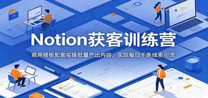 Notion获客训练营：商用模板配套实操批量产出内容，实现每日千条线索引流-OG资源站