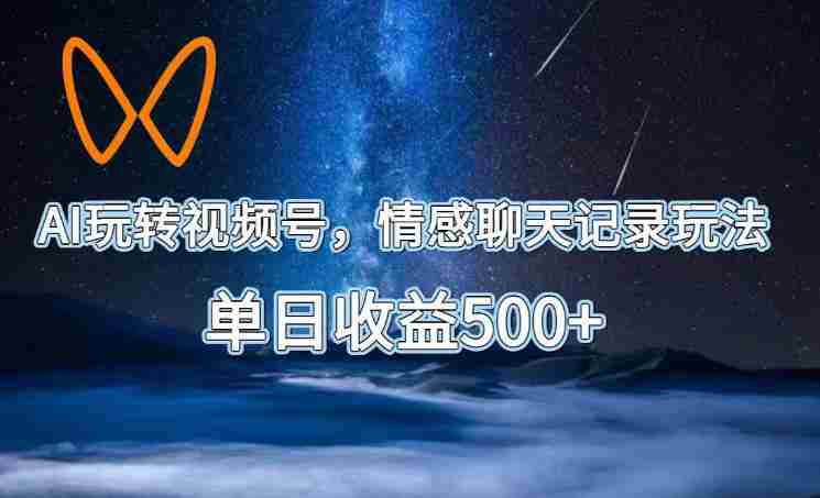 AI玩转视频号，情感聊天记录玩法，单日收益500+【揭秘】-OG资源站
