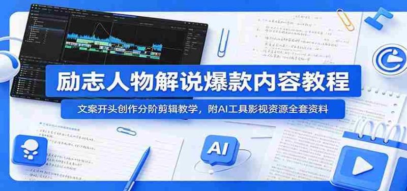 励志人物解说爆款内容教程:文案开头创作分阶剪辑教学,附AI 工具影视资源全套资料-OG资源站