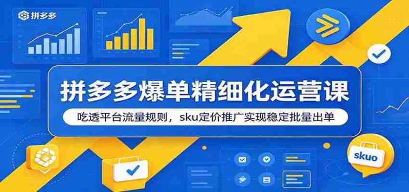 拼多多爆单精细化运营课:吃透平台流量规则,sku定价推广实现稳定批量出单-OG资源站