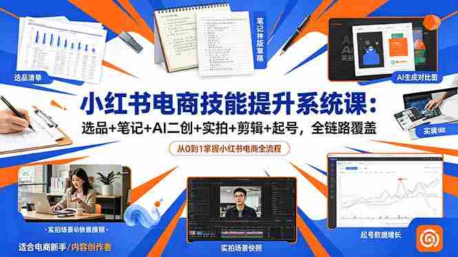 (18947期)小红书电商技能提升系统课:选品+笔记+AI二创+实拍+剪辑+起号,全链路覆盖-OG资源站