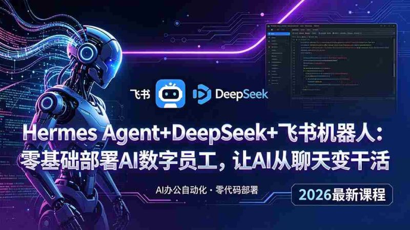(18949期)Hermes Agent+DeepSeek+飞书机器人:零基础部署AI数字员工,让AI从聊天变干活-OG资源站