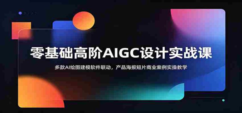 零基础高阶AIGC设计实战课:多款AI绘图建模软件联动,产品海报短片商业案例实操教学-OG资源站